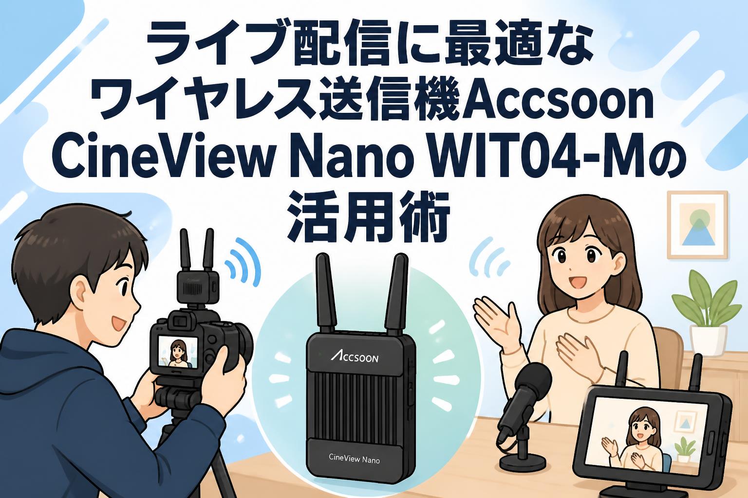ライブ配信に最適なワイヤレス送信機Accsoon CineView Nano WIT04-Mの活用術