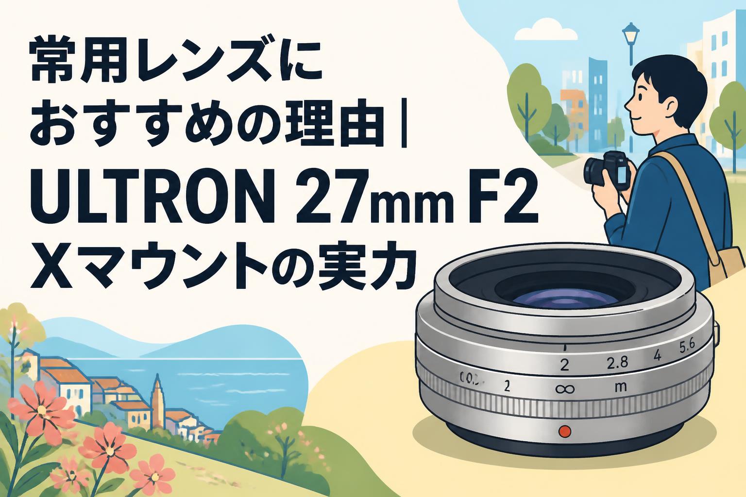 常用レンズにおすすめの理由｜ULTRON 27mm F2 Xマウントの実力