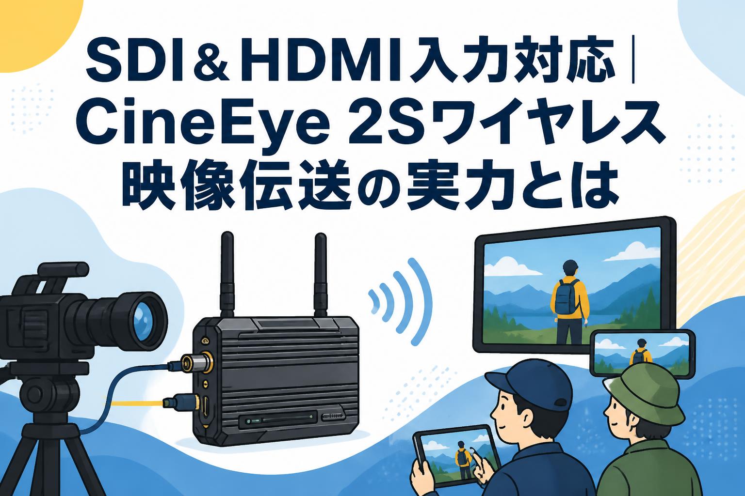 SDI＆HDMI入力対応｜CineEye 2Sワイヤレス映像伝送の実力とは