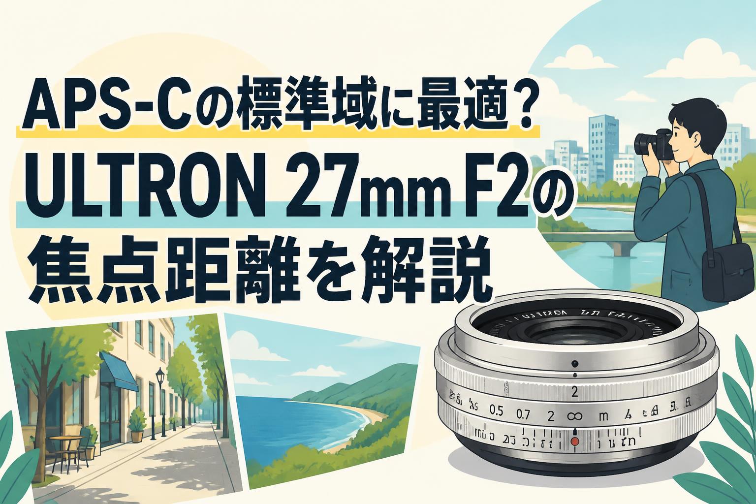 APS-Cの標準域に最適？ULTRON 27mm F2の焦点距離を解説