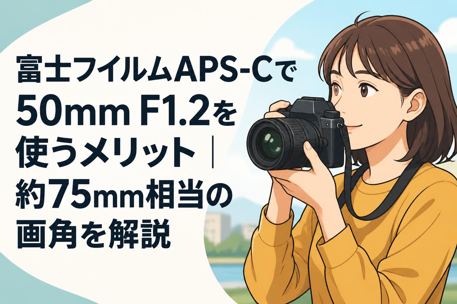 富士フイルムAPS-Cで50mm F1.2を使うメリット｜約75mm相当の画角を解説
