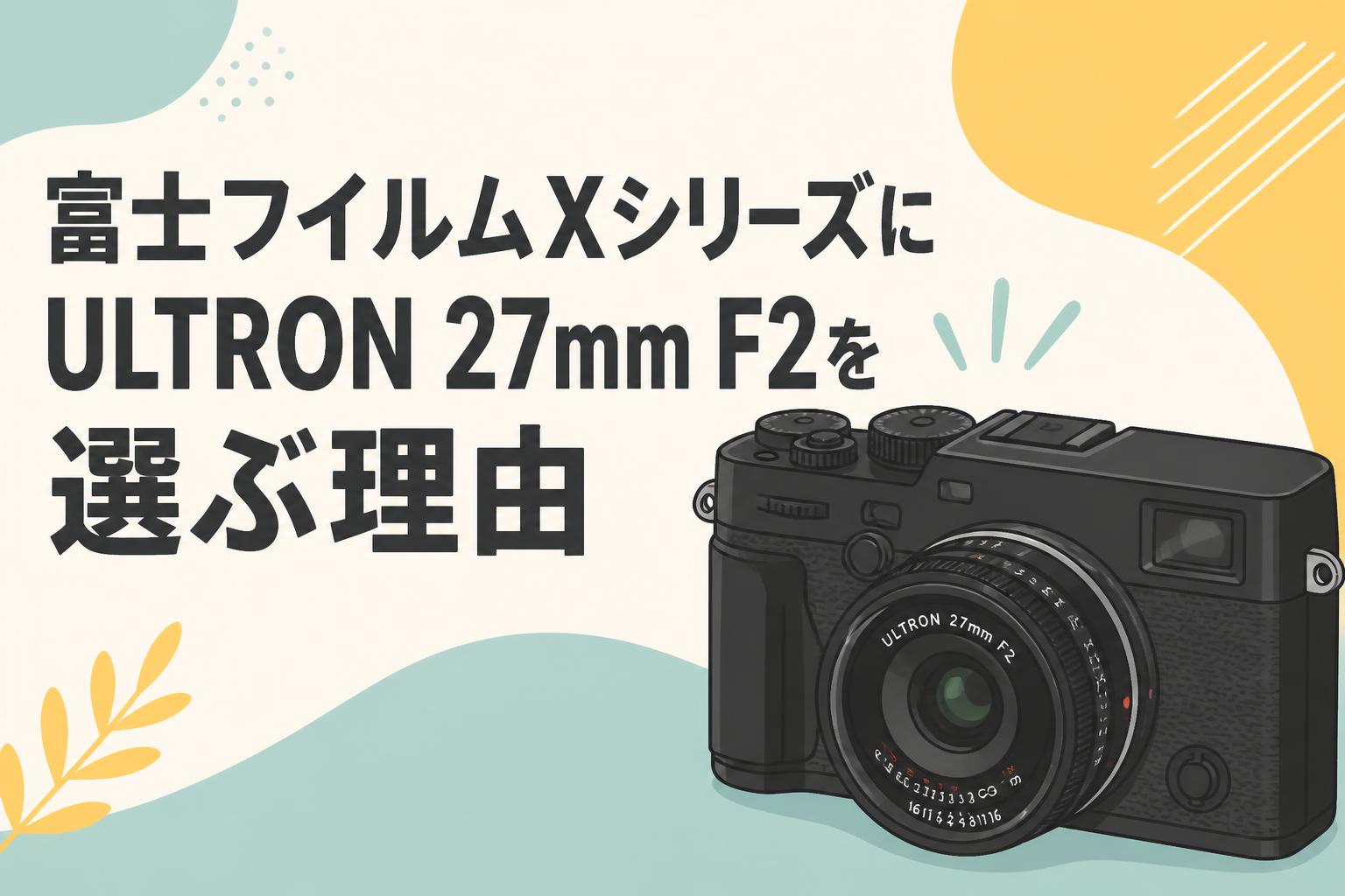 富士フイルムXシリーズにULTRON 27mm F2を選ぶ理由