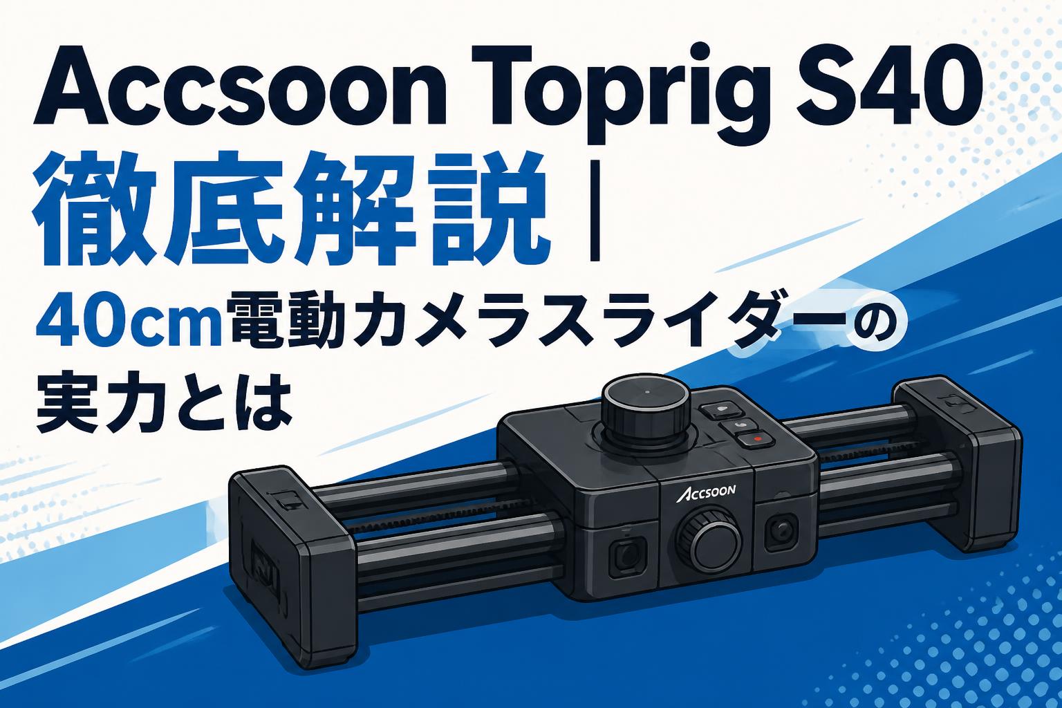 Accsoon Toprig S40徹底解説｜40cm電動カメラスライダーの実力とは