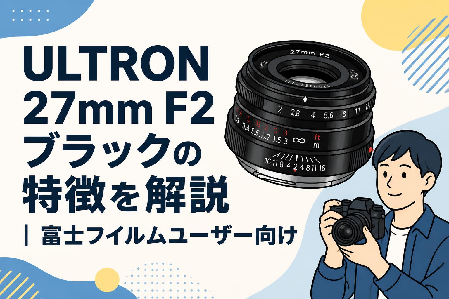 ULTRON 27mm F2 ブラックの特徴を解説｜富士フイルムユーザー向け