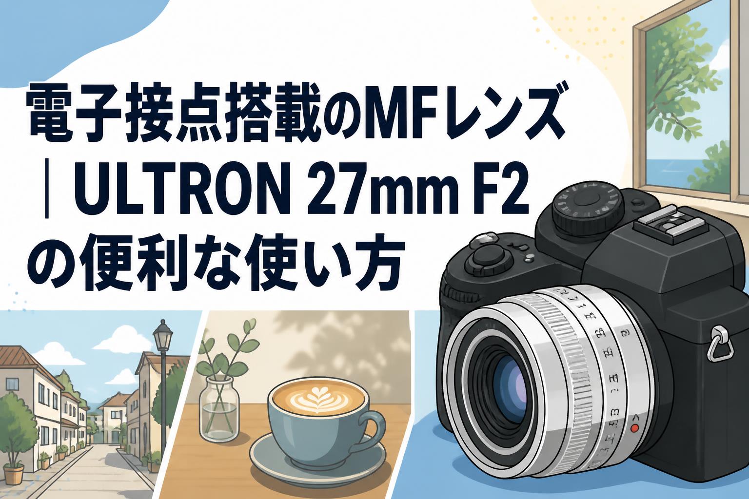電子接点搭載のMFレンズ｜ULTRON 27mm F2の便利な使い方