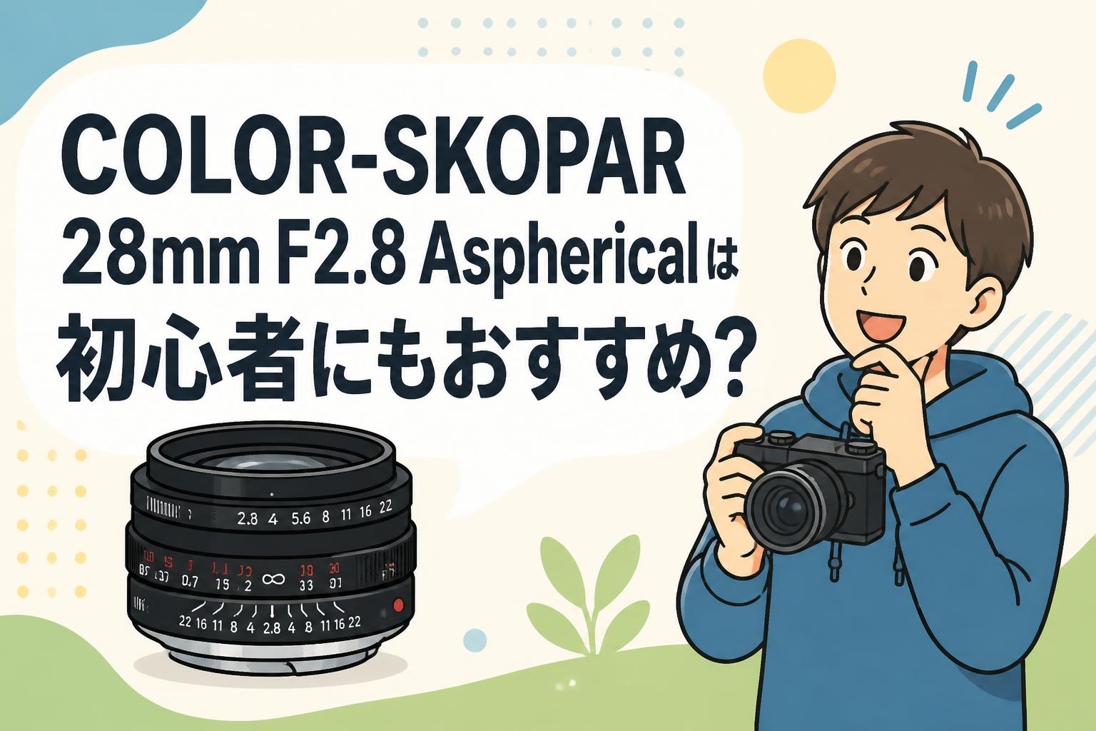 COLOR-SKOPAR 28mm F2.8 Asphericalは初心者にもおすすめ？