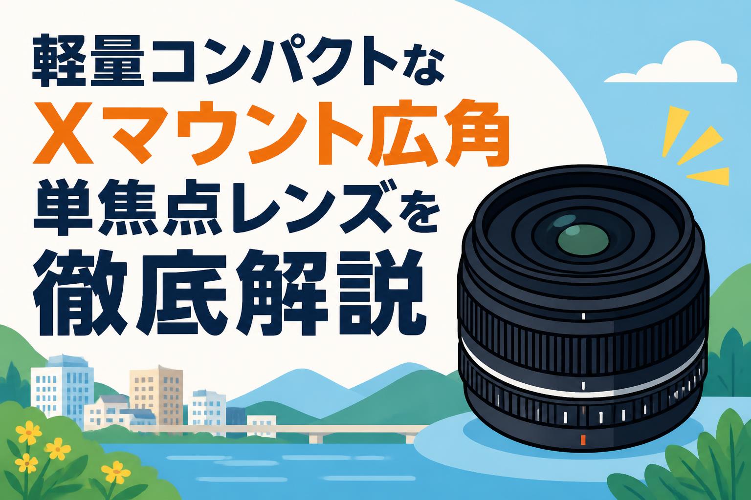 軽量コンパクトなXマウント広角単焦点レンズを徹底解説