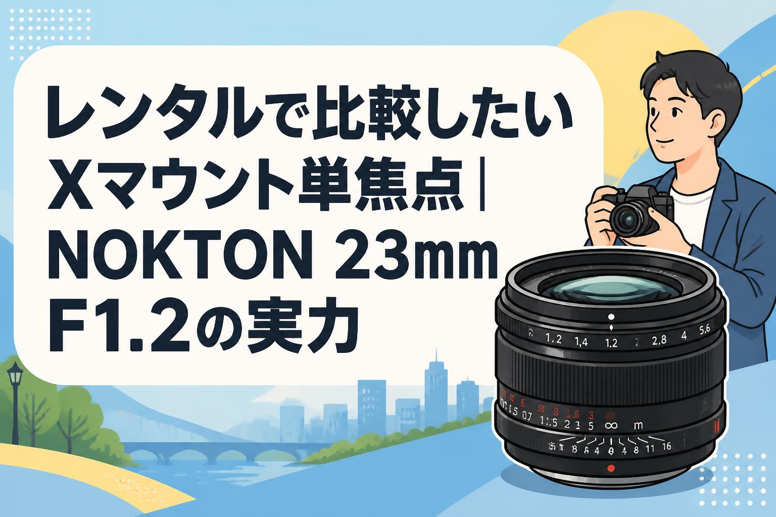 レンタルで比較したいXマウント単焦点｜NOKTON 23mm F1.2の実力