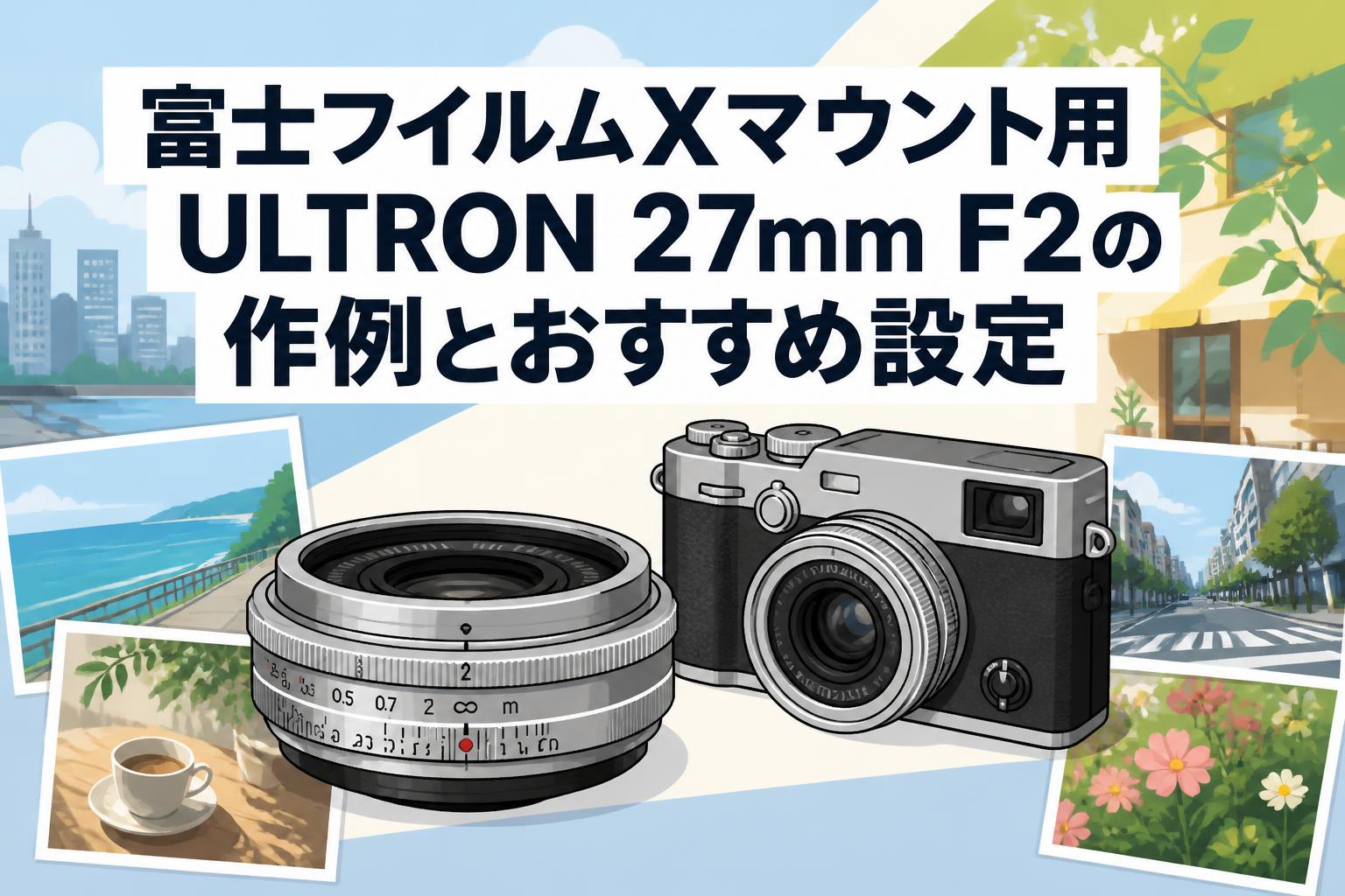 富士フイルムXマウント用ULTRON 27mm F2の作例とおすすめ設定