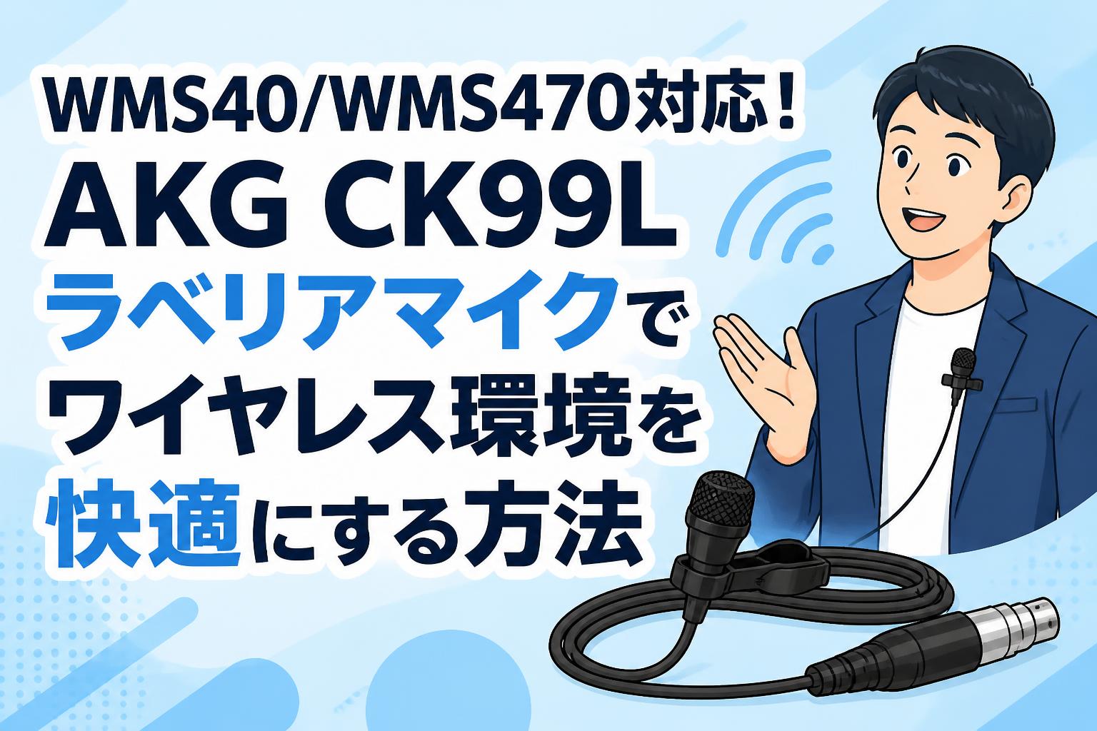 WMS40/WMS470対応！AKG CK99Lラベリアマイクでワイヤレス環境を快適にする方法