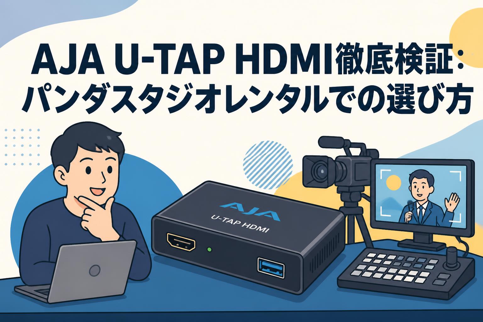AJA U-TAP HDMI徹底検証：パンダスタジオレンタルでの選び方