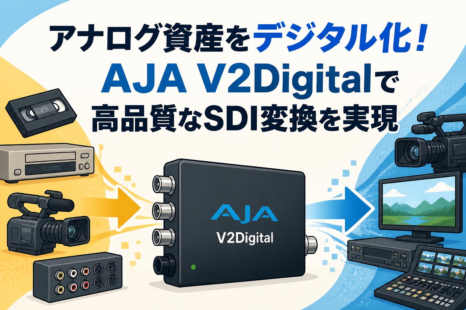 アナログ資産をデジタル化！AJA V2Digitalで高品質なSDI変換を実現