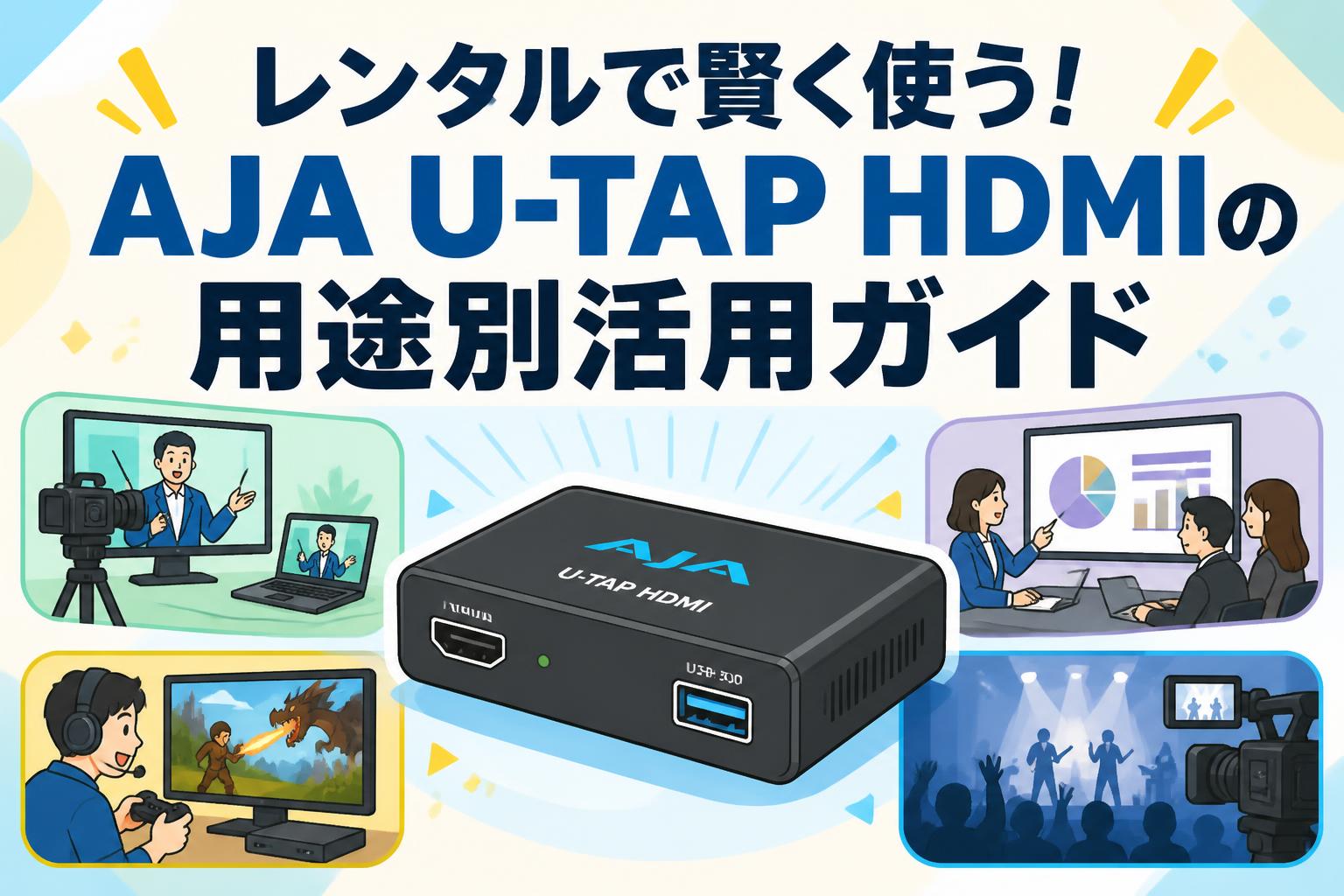 レンタルで賢く使う！AJA U-TAP HDMIの用途別活用ガイド
