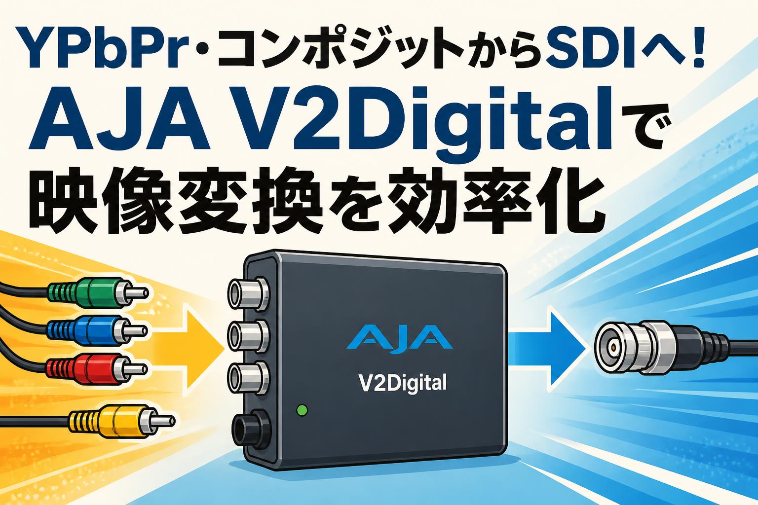 YPbPr・コンポジットからSDIへ！AJA V2Digitalで映像変換を効率化