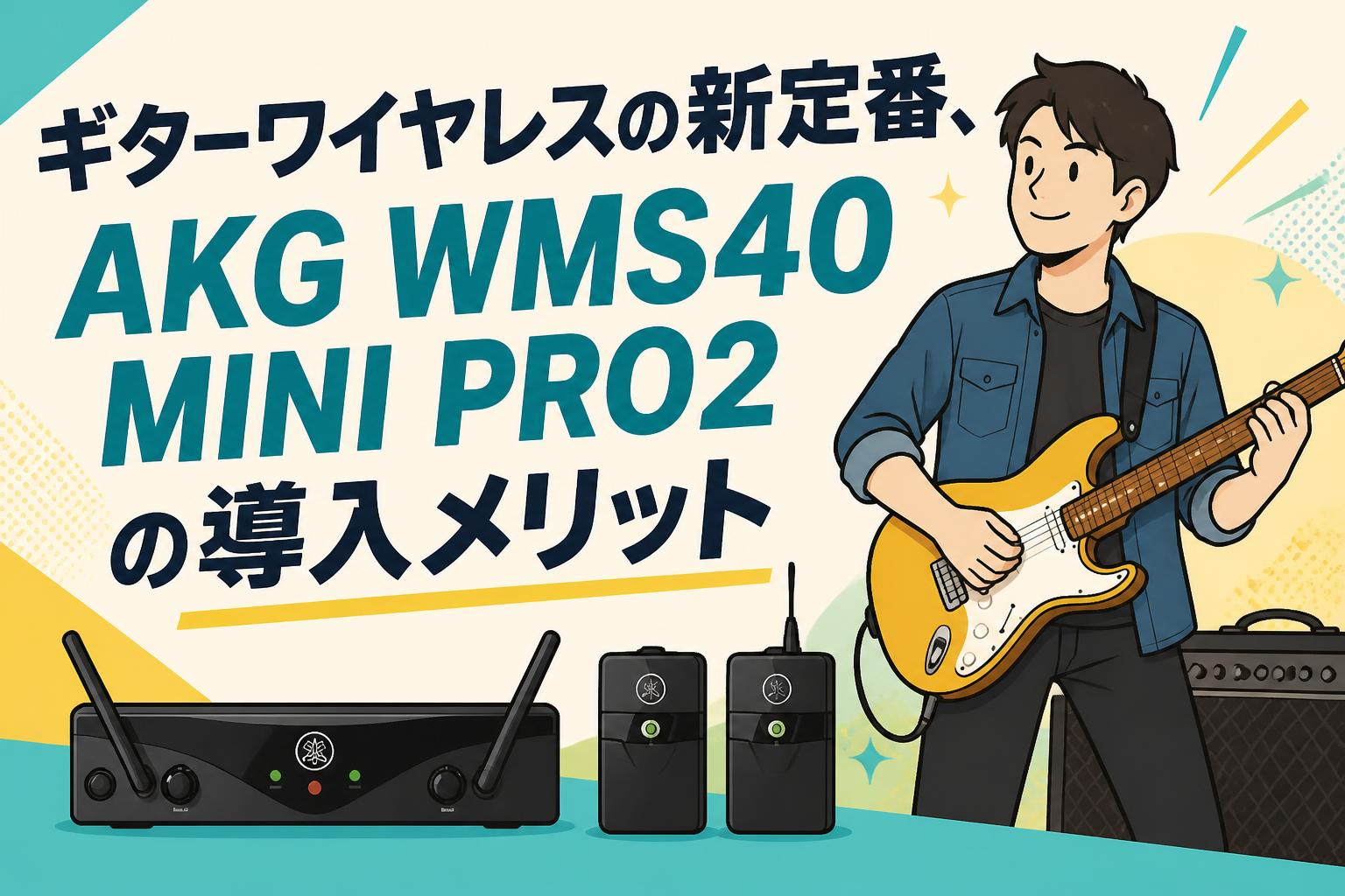 ギターワイヤレスの新定番、AKG WMS40 MINI PRO2の導入メリット