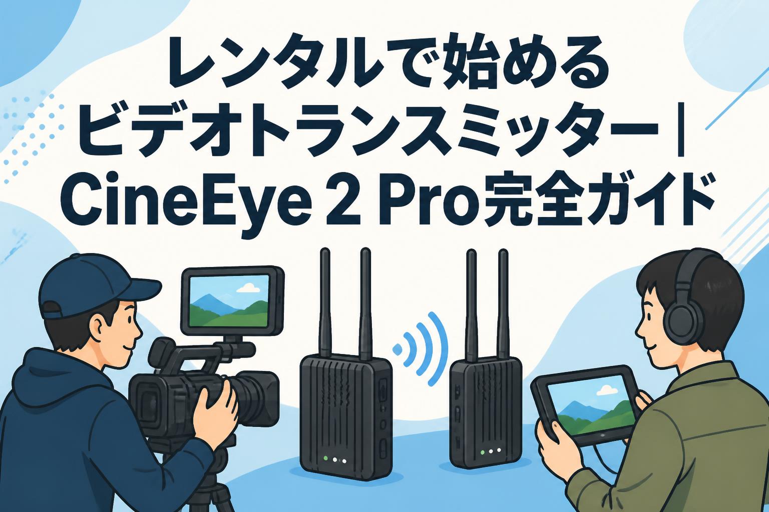レンタルで始めるビデオトランスミッター｜CineEye 2 Pro完全ガイド