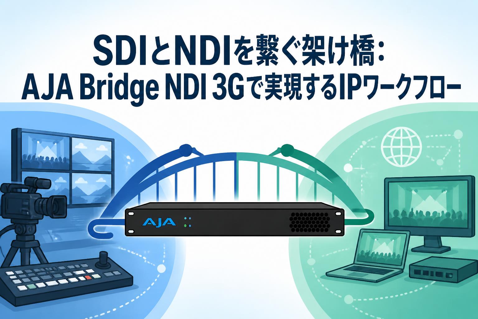 SDIとNDIを繋ぐ架け橋：AJA Bridge NDI 3Gで実現するIPワークフロー