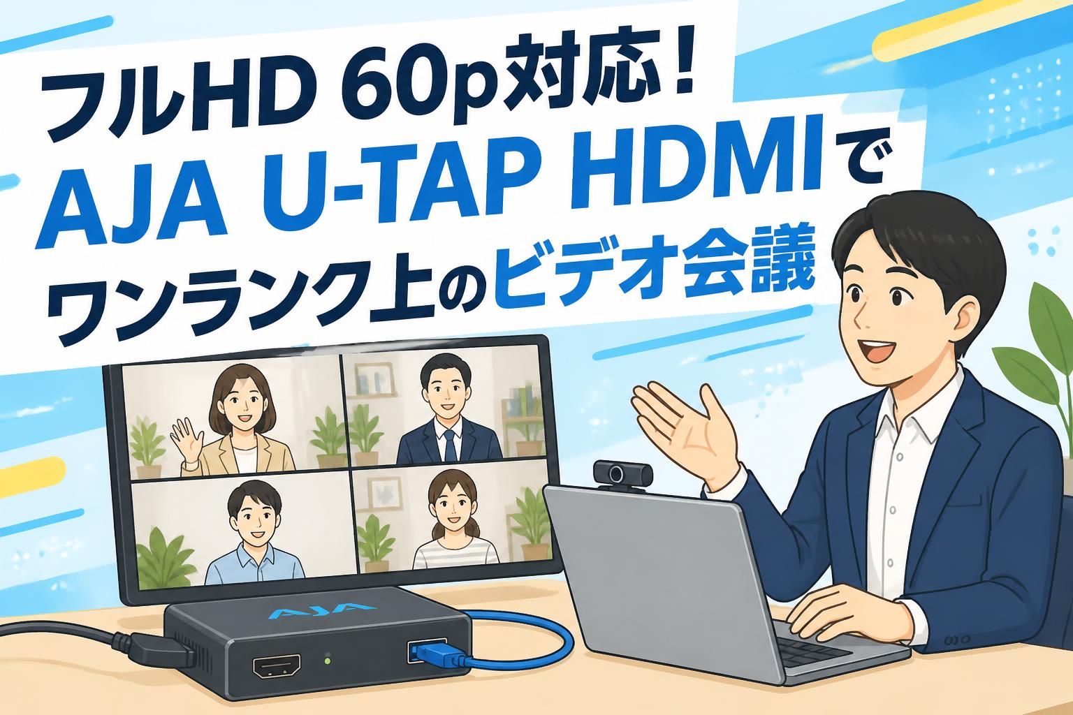 フルHD 60p対応！AJA U-TAP HDMIでワンランク上のビデオ会議