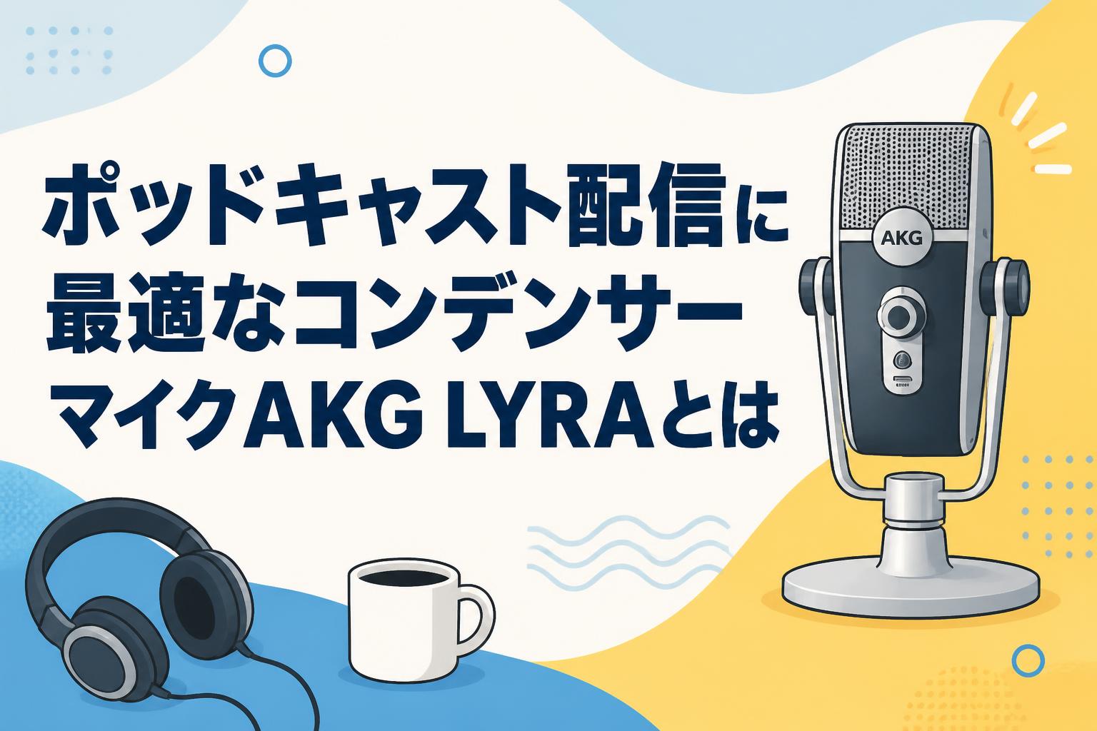 ポッドキャスト配信に最適なコンデンサーマイクAKG LYRAとは