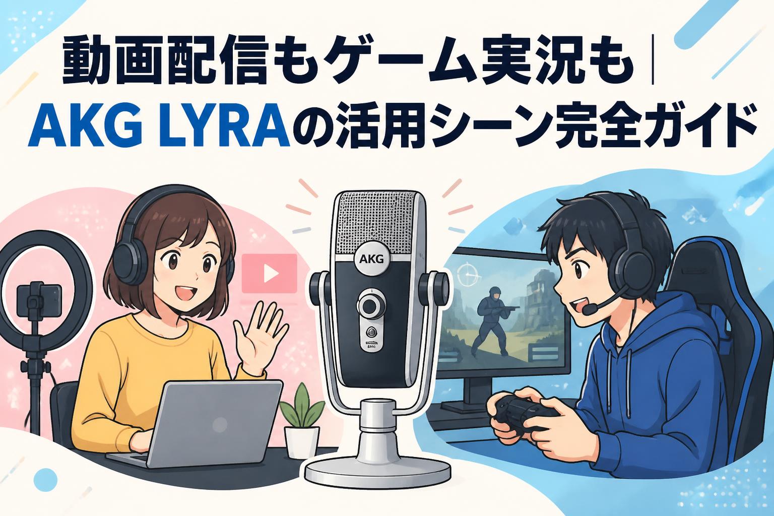 動画配信もゲーム実況も｜AKG LYRAの活用シーン完全ガイド