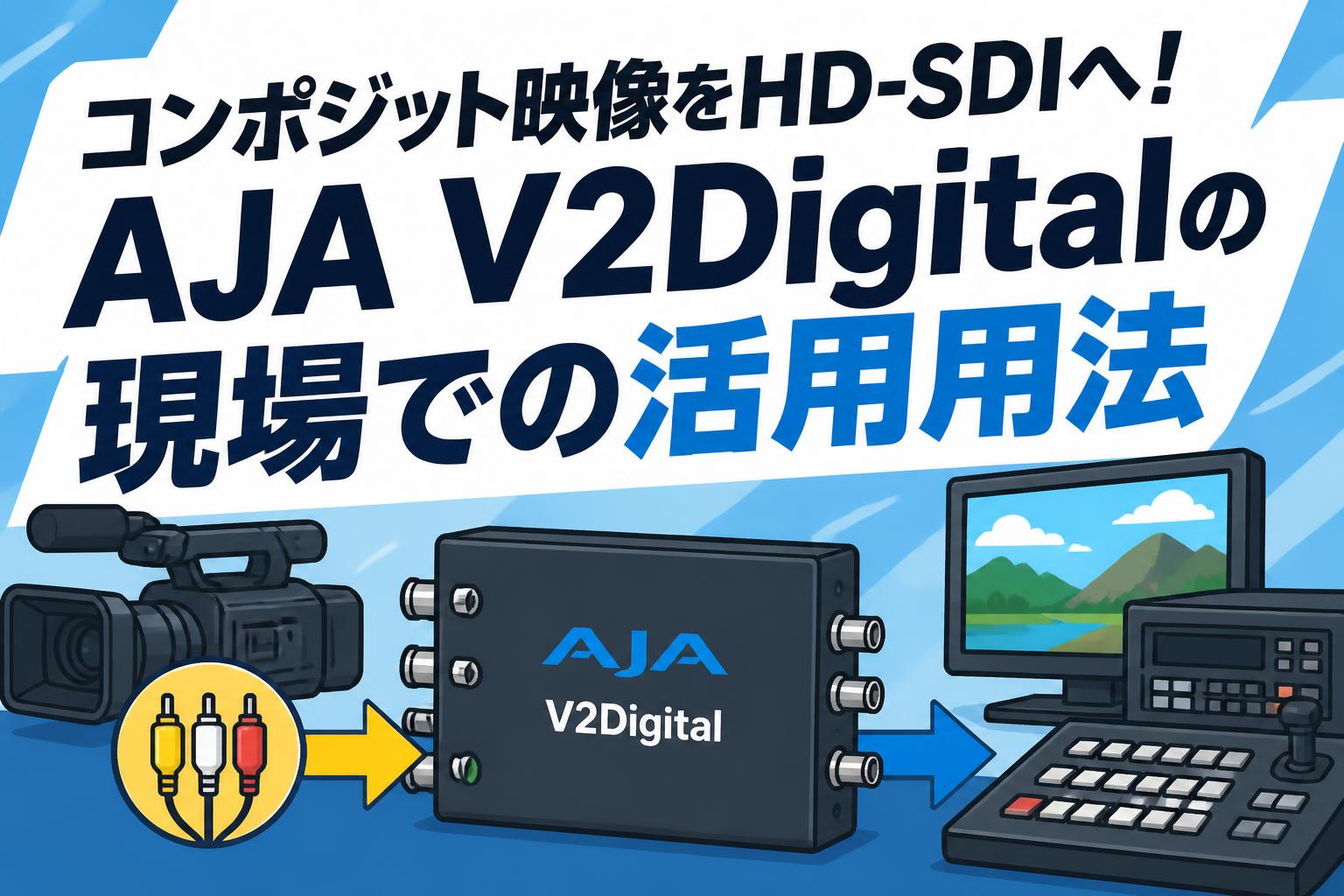 コンポジット映像をHD-SDIへ！AJA V2Digitalの現場での活用用法