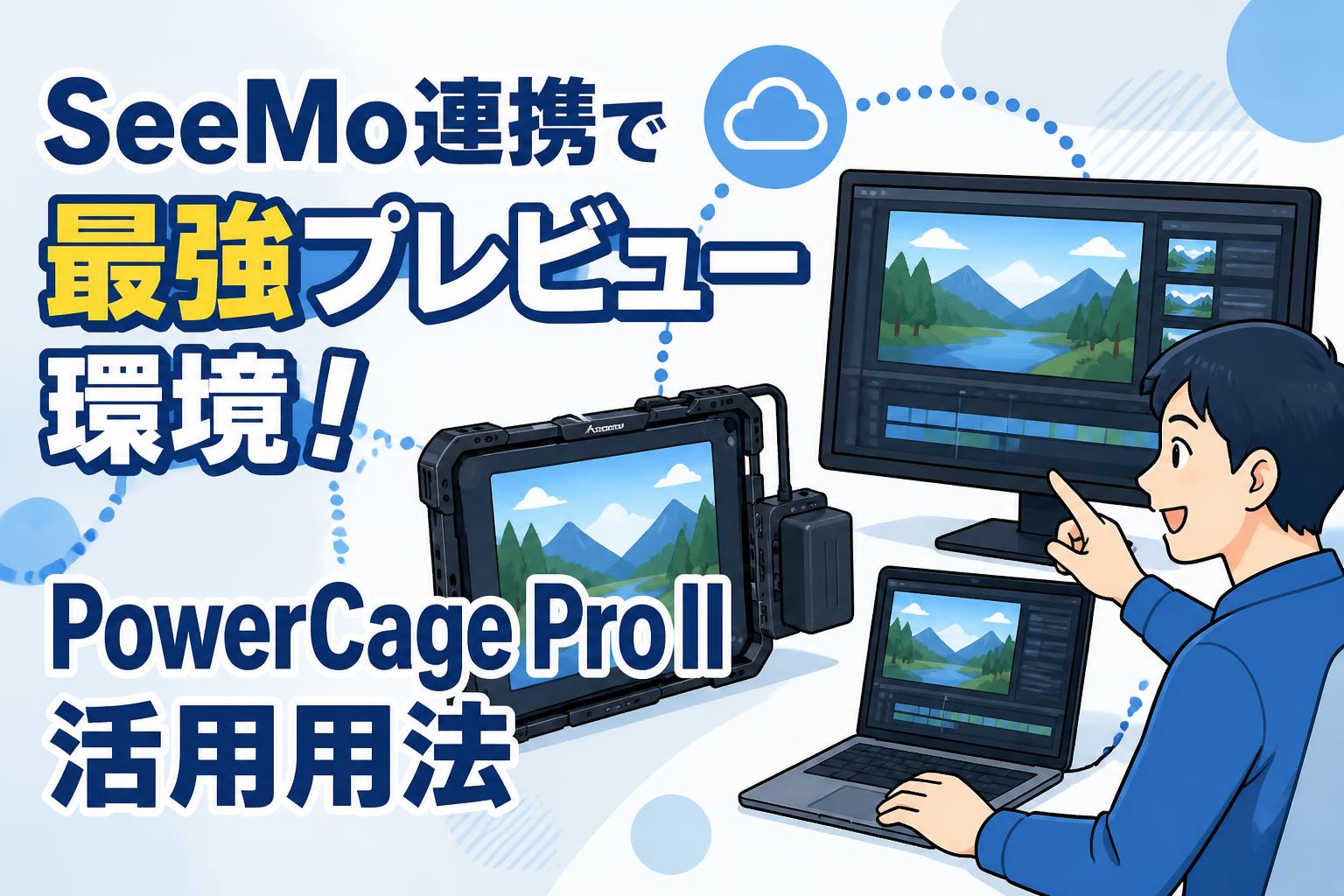SeeMo連携で最強プレビュー環境！PowerCage Pro II活用用法