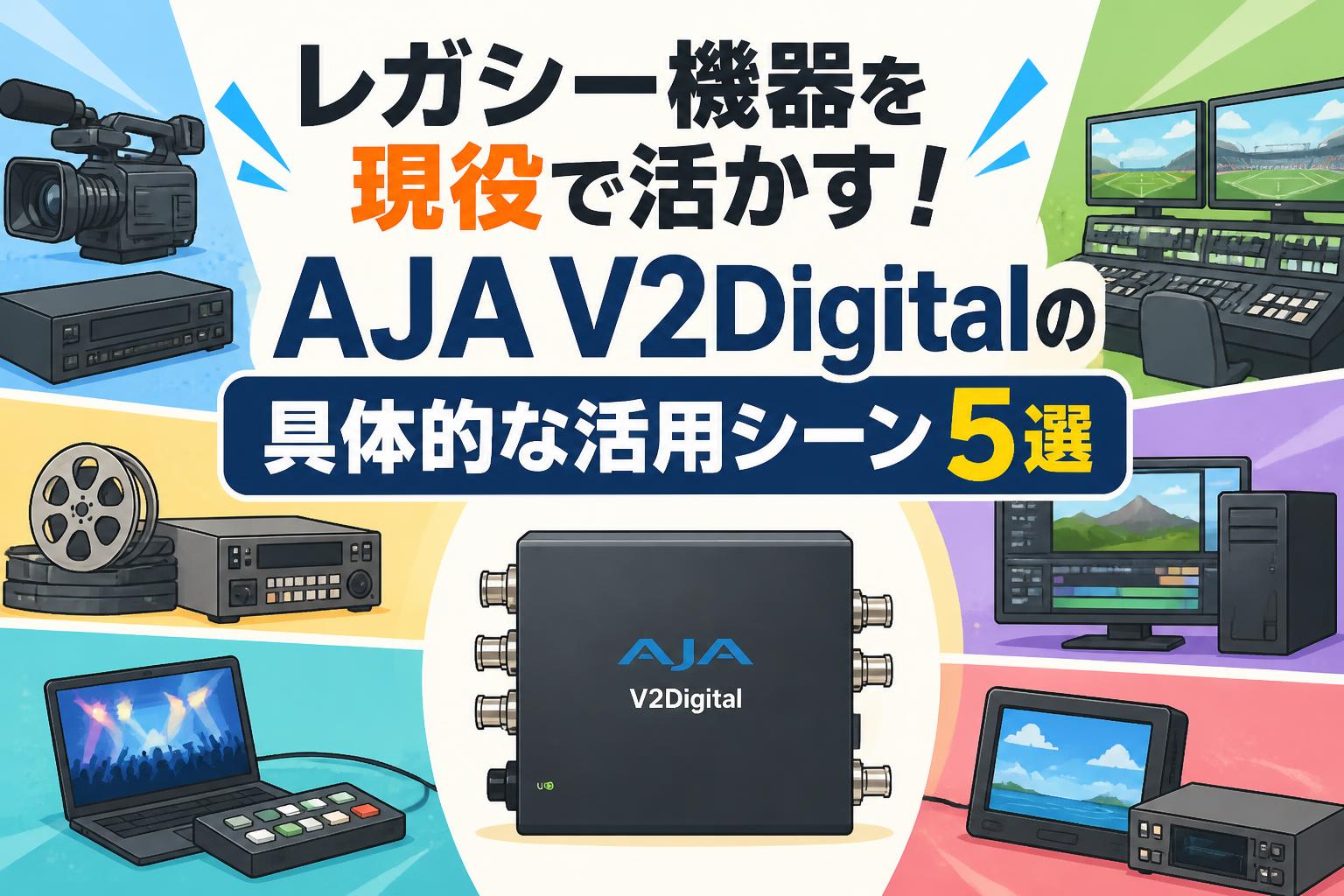 レガシー機器を現役で活かす！AJA V2Digitalの具体的な活用シーン5選