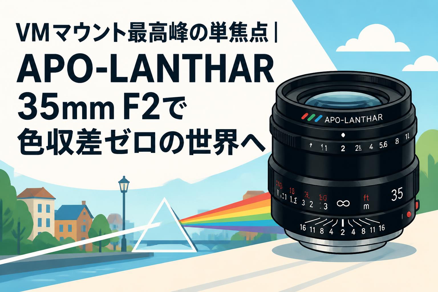 VMマウント最高峰の単焦点｜APO-LANTHAR 35mm F2で色収差ゼロの世界へ