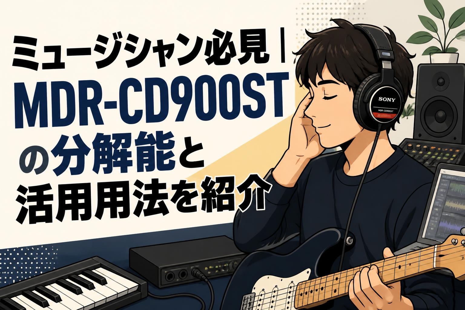 ミュージシャン必見｜MDR-CD900STの分解能と活用用法を紹介