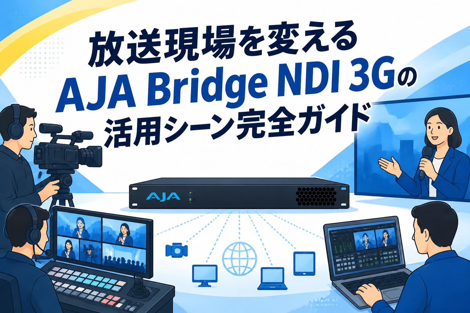 放送現場を変えるAJA Bridge NDI 3Gの活用シーン完全ガイド