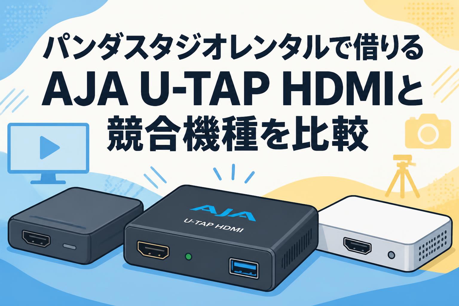 パンダスタジオレンタルで借りるAJA U-TAP HDMIと競合機種を比較