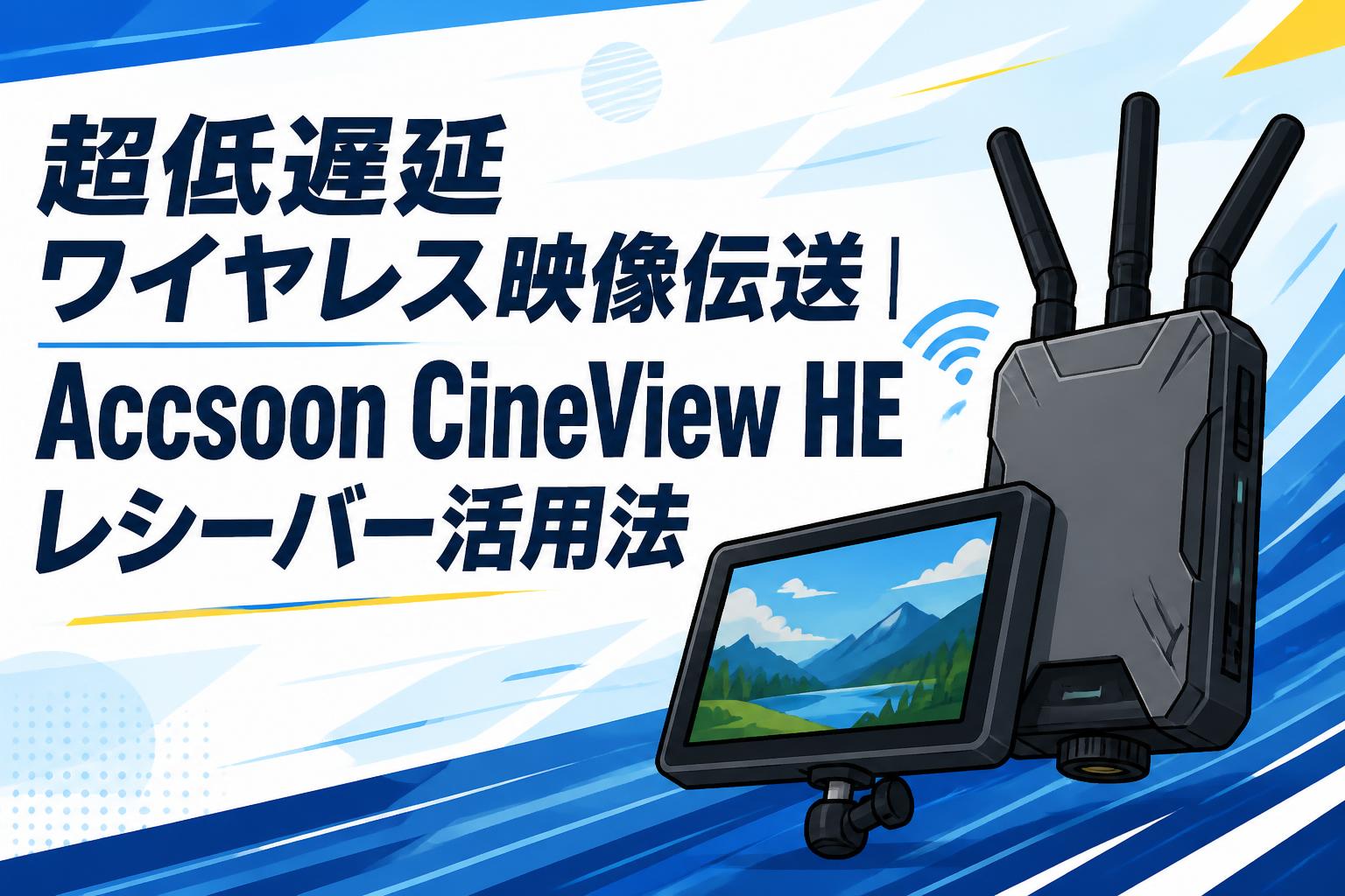 超低遅延ワイヤレス映像伝送｜Accsoon CineView HEレシーバー活用法