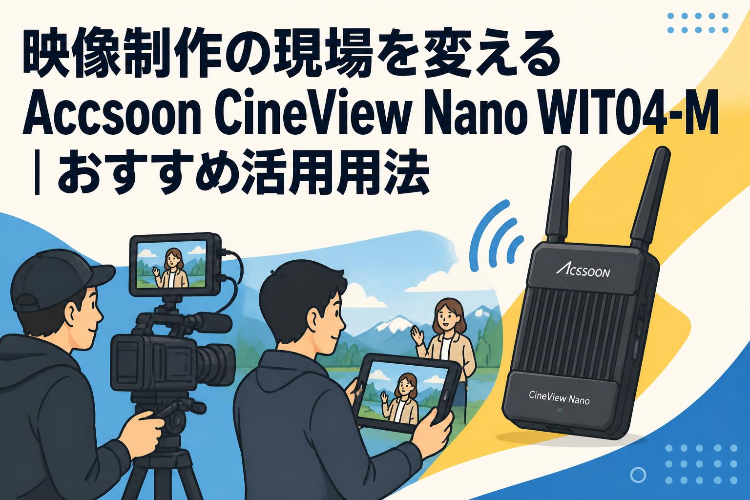 映像制作の現場を変えるAccsoon CineView Nano WIT04-M｜おすすめ活用用法