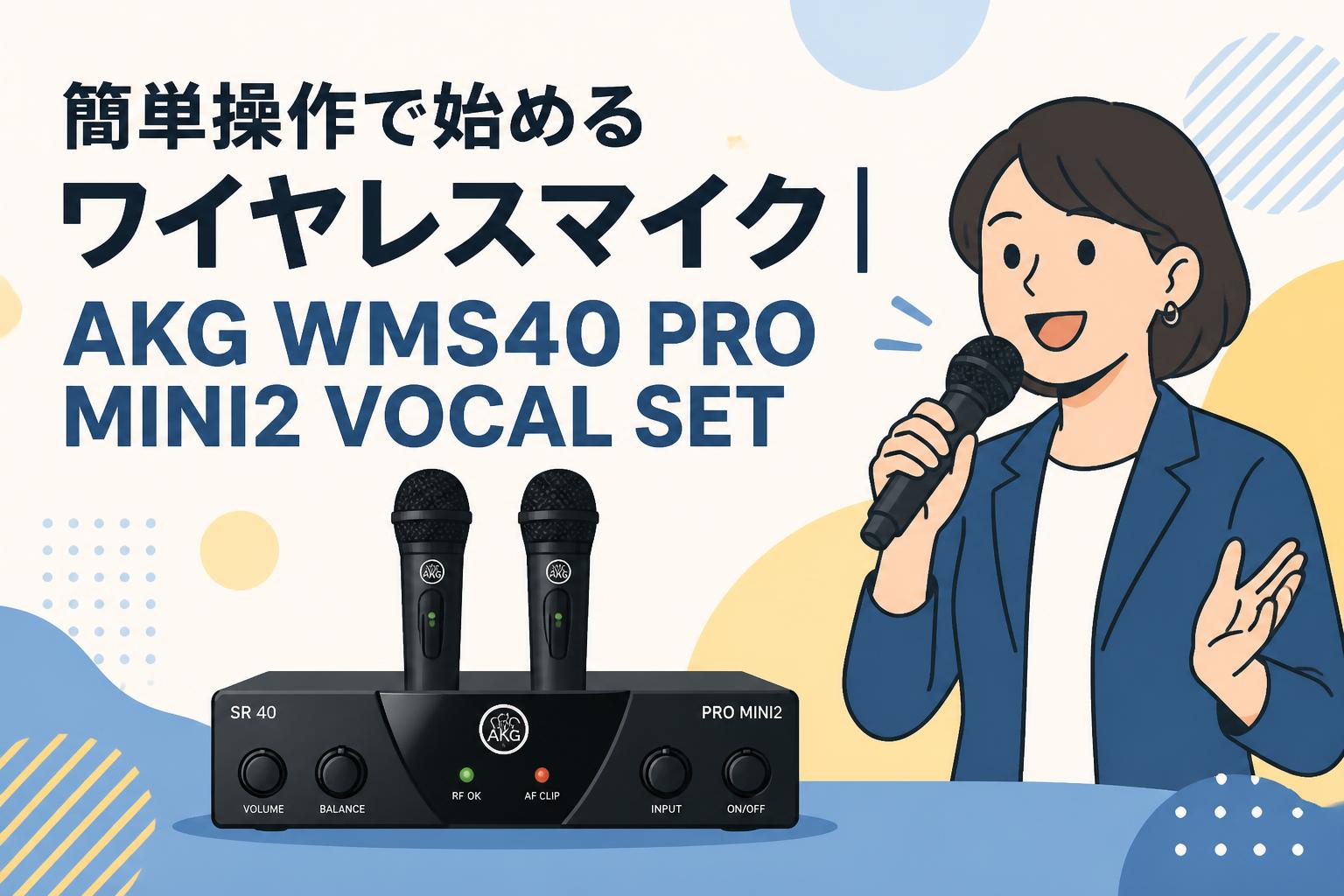 簡単操作で始めるワイヤレスマイク｜AKG WMS40 PRO MINI2 VOCAL SET