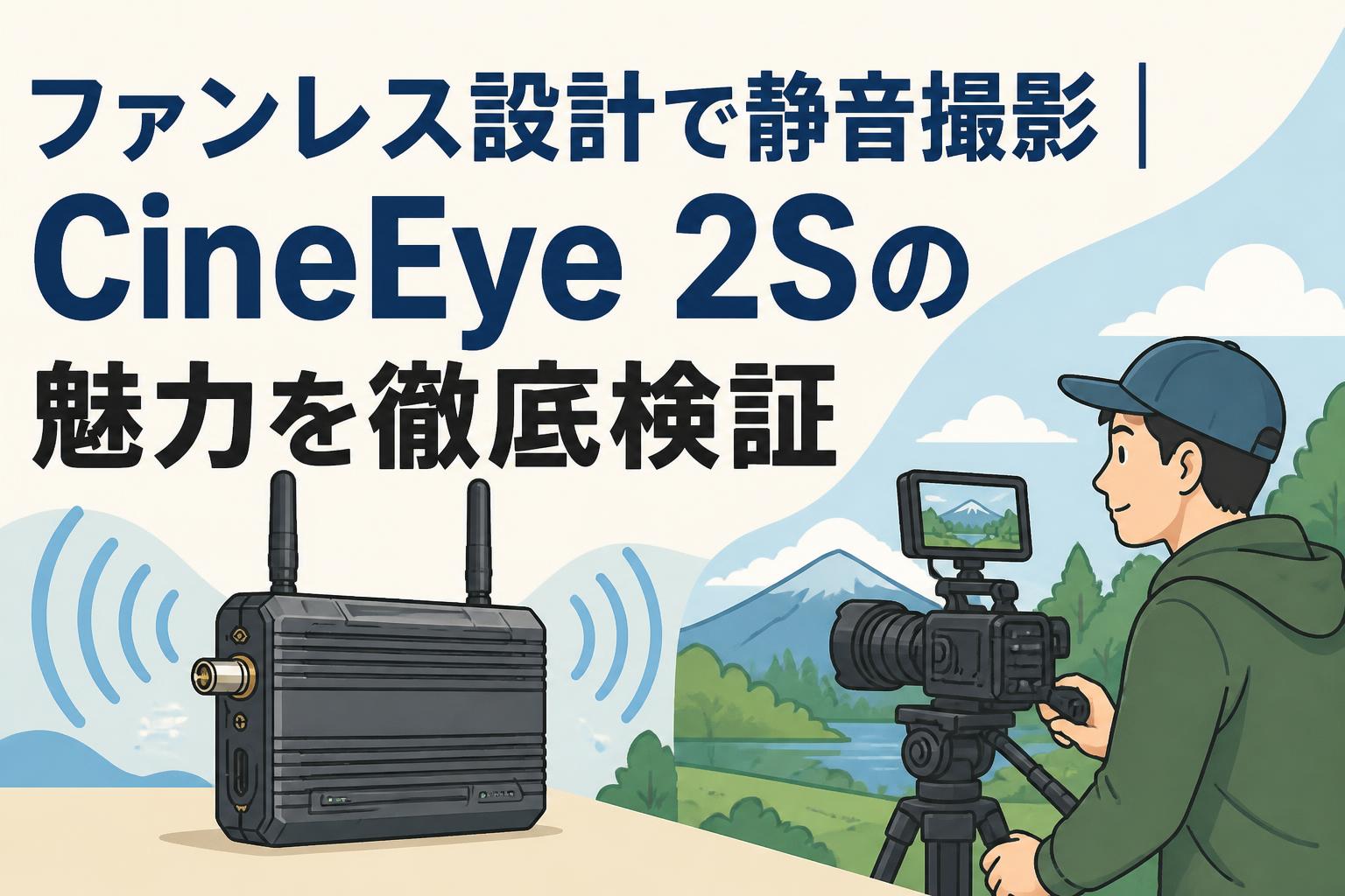 ファンレス設計で静音撮影｜CineEye 2Sの魅力を徹底検証