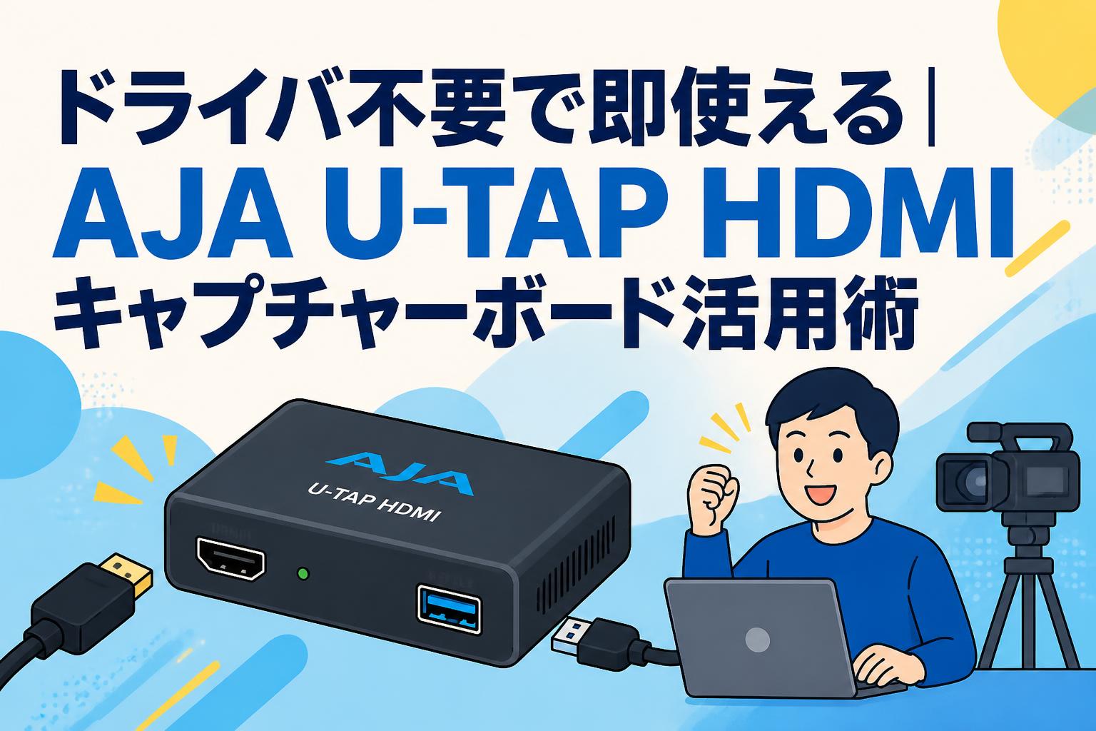 ドライバ不要で即使える｜AJA U-TAP HDMIキャプチャーボード活用術