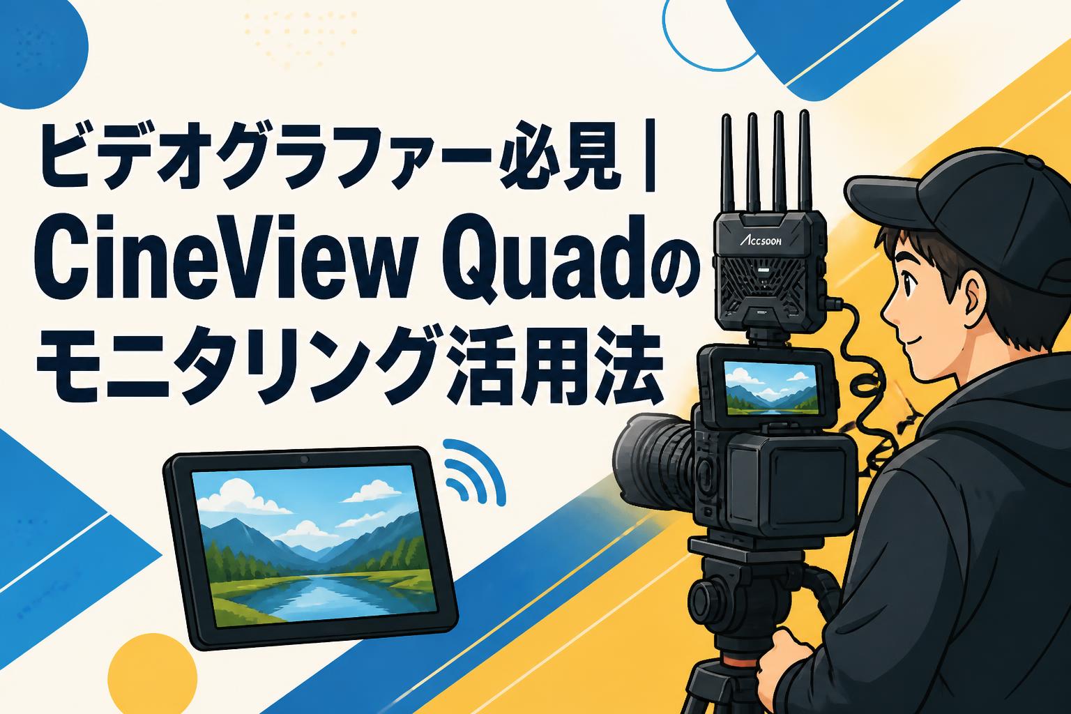ビデオグラファー必見｜CineView Quadのモニタリング活用法