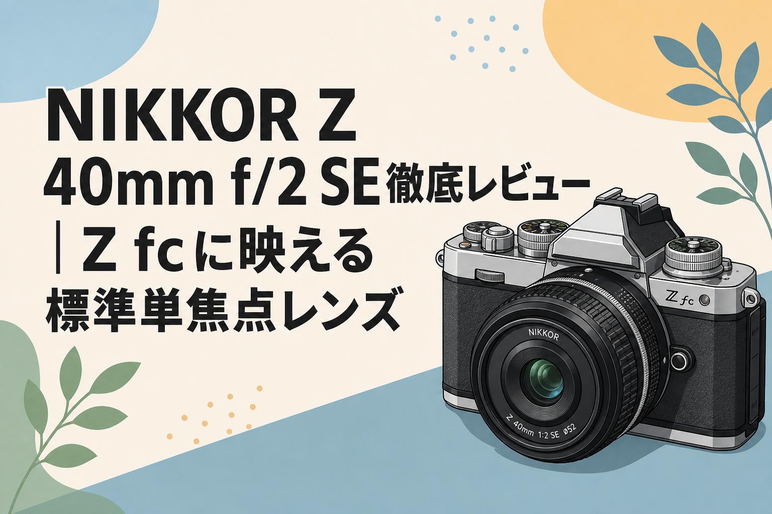 NIKKOR Z 40mm f/2 SE徹底レビュー｜Z fcに映える標準単焦点レンズ