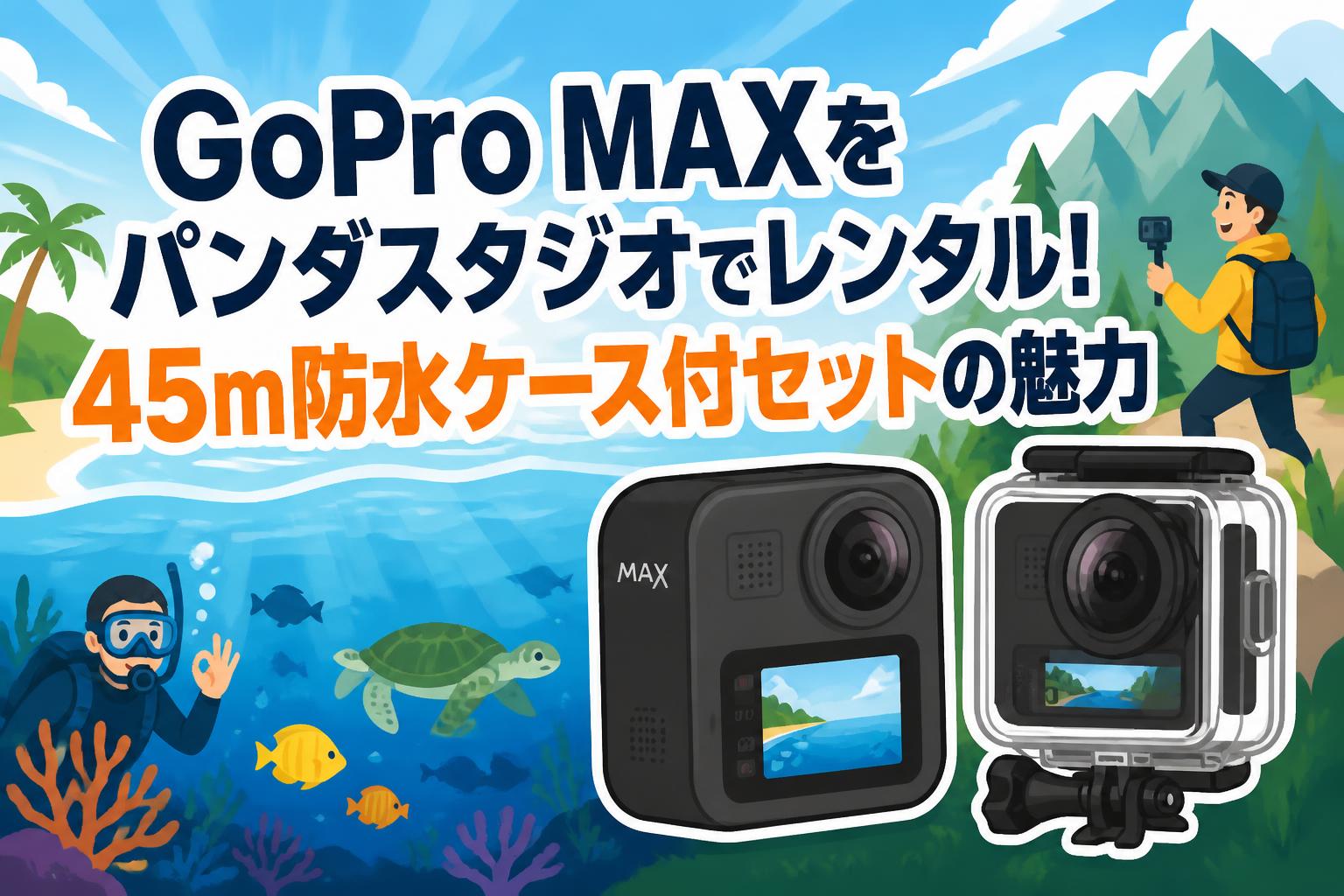 GoPro MAXをパンダスタジオでレンタル！45m防水ケース付セットの魅力