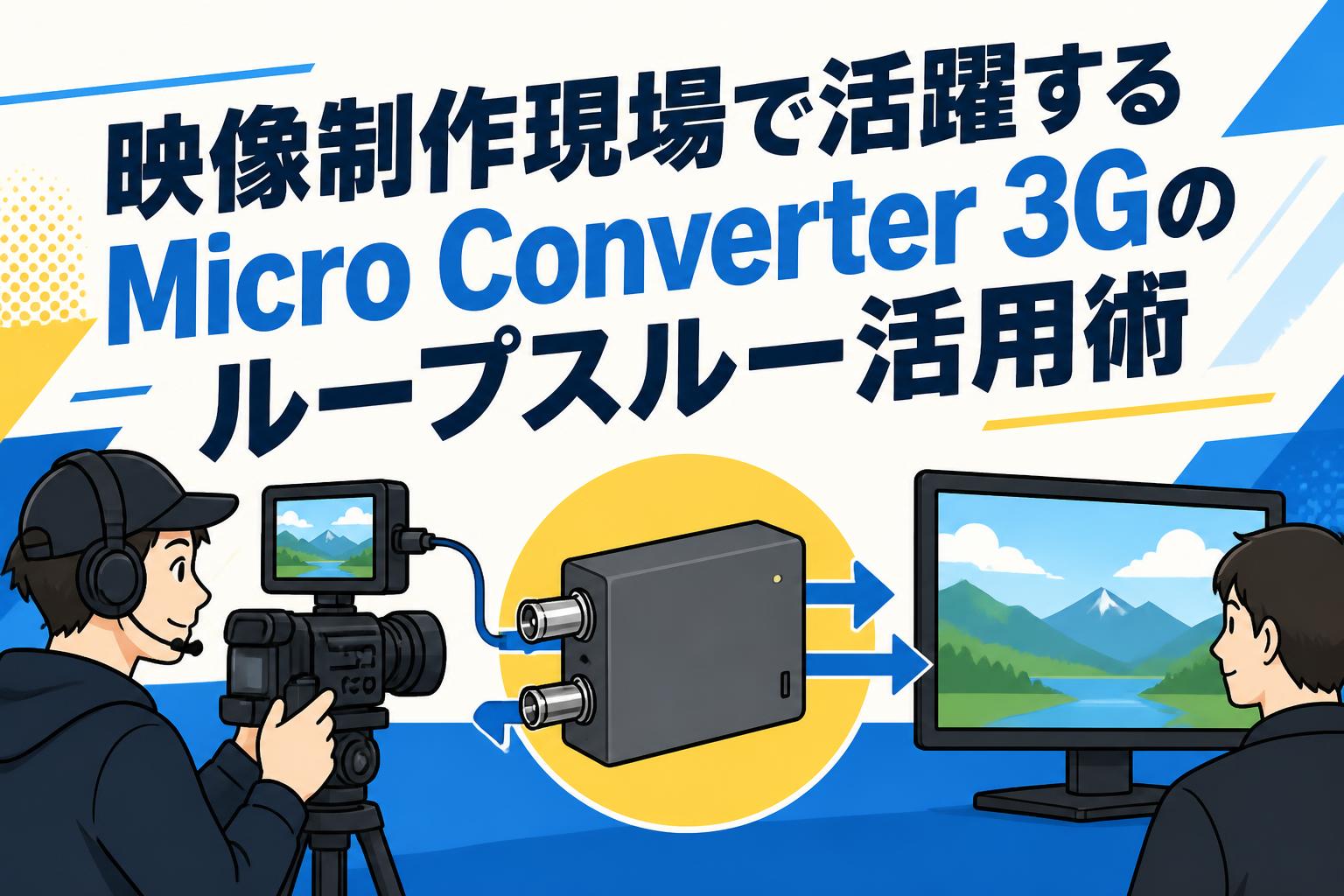 映像制作現場で活躍するMicro Converter 3Gのループスルー活用術