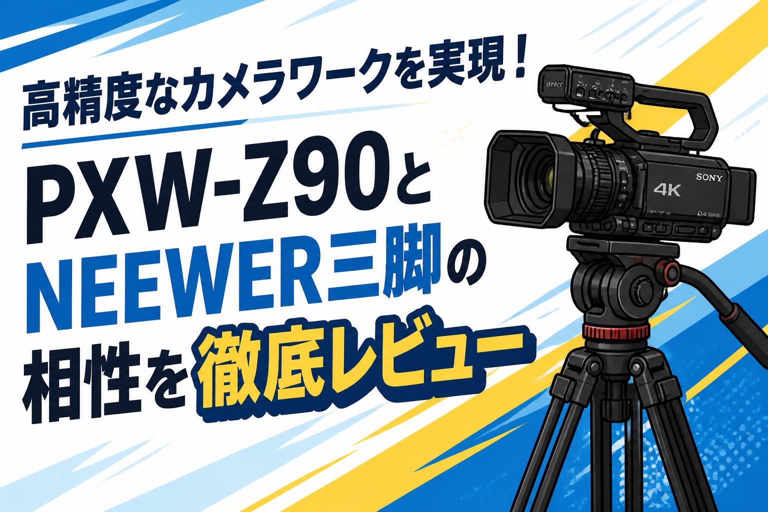 高精度なカメラワークを実現！PXW-Z90とNEEWER三脚の相性を徹底レビュー