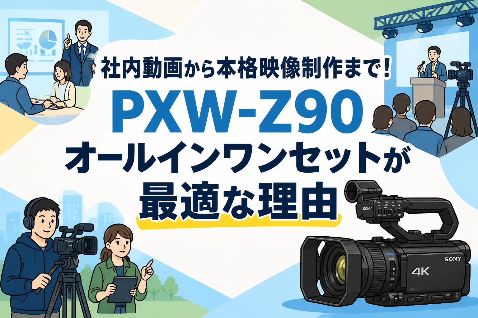 社内動画から本格映像制作まで！PXW-Z90オールインワンセットが最適な理由