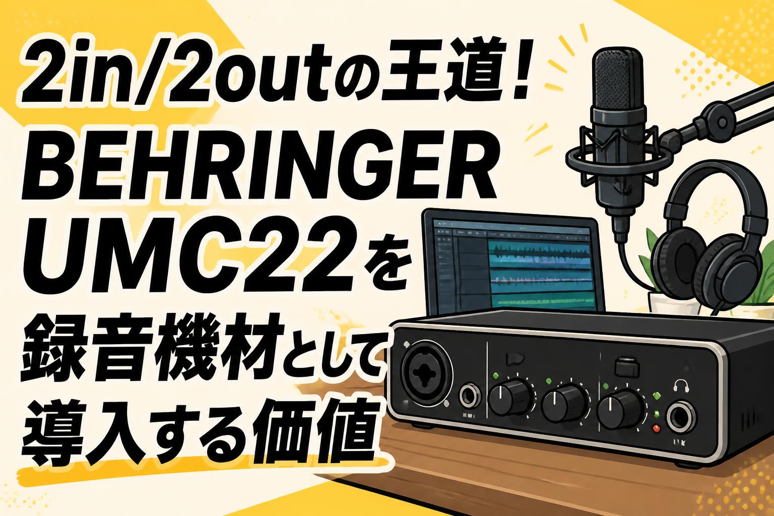 2in/2outの王道！BEHRINGER UMC22を録音機材として導入する価値