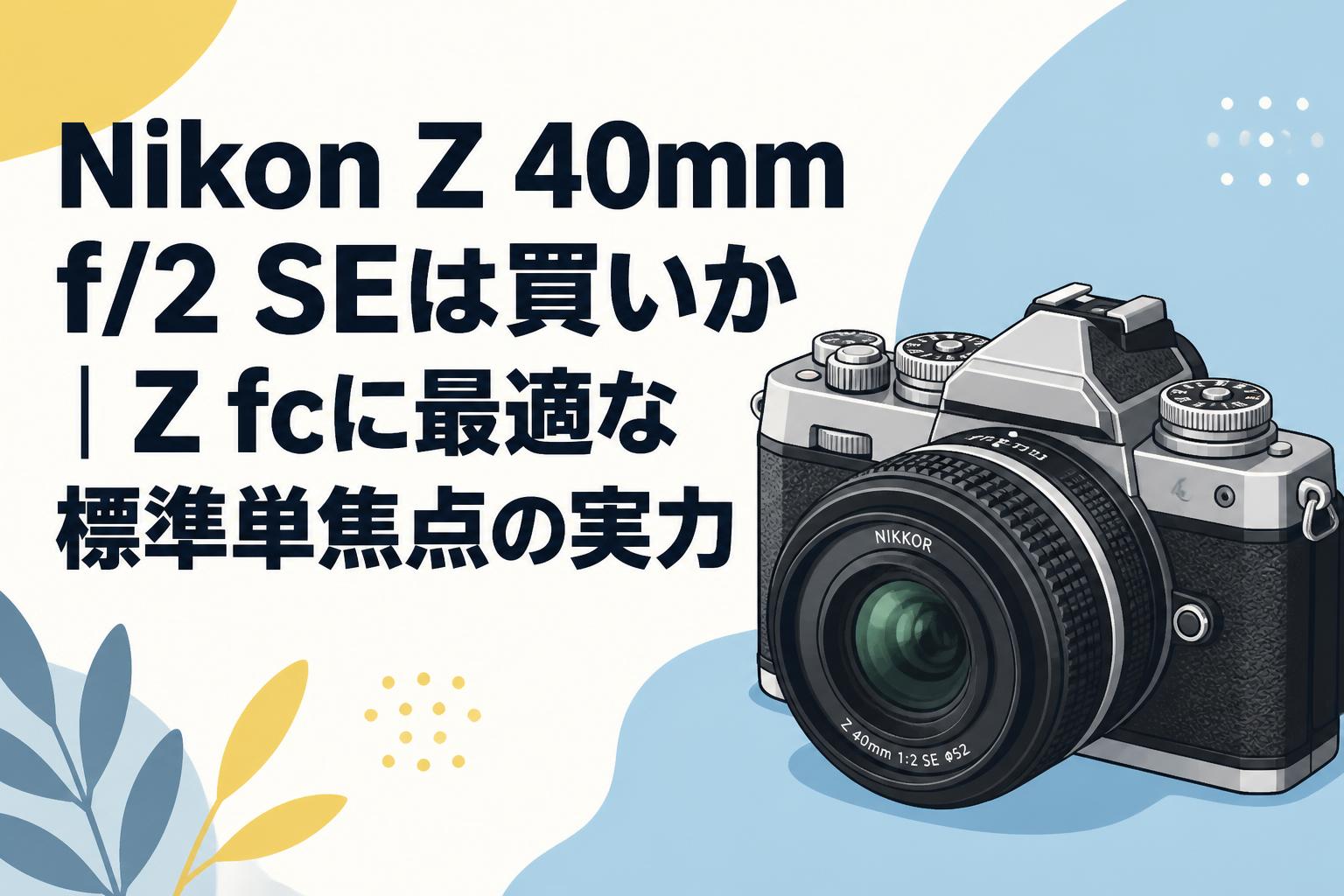 Nikon Z 40mm f/2 SEは買いか｜Z fcに最適な標準単焦点の実力
