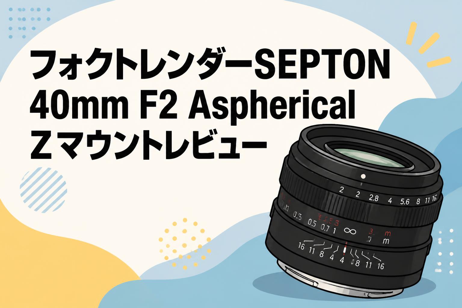 フォクトレンダーSEPTON 40mm F2 Aspherical Zマウントレビュー