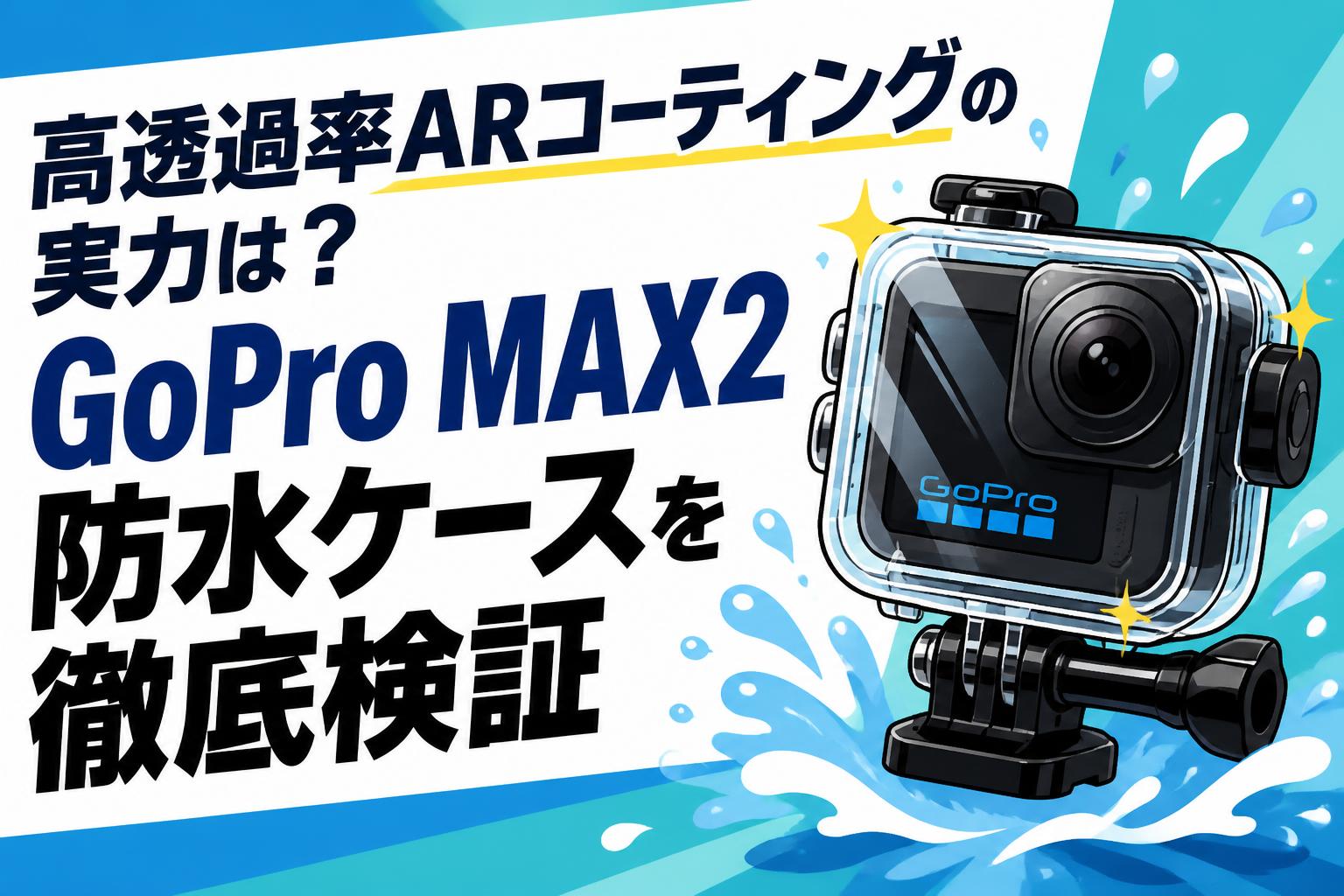 高透過率ARコーティングの実力は？GoPro MAX2防水ケースを徹底検証