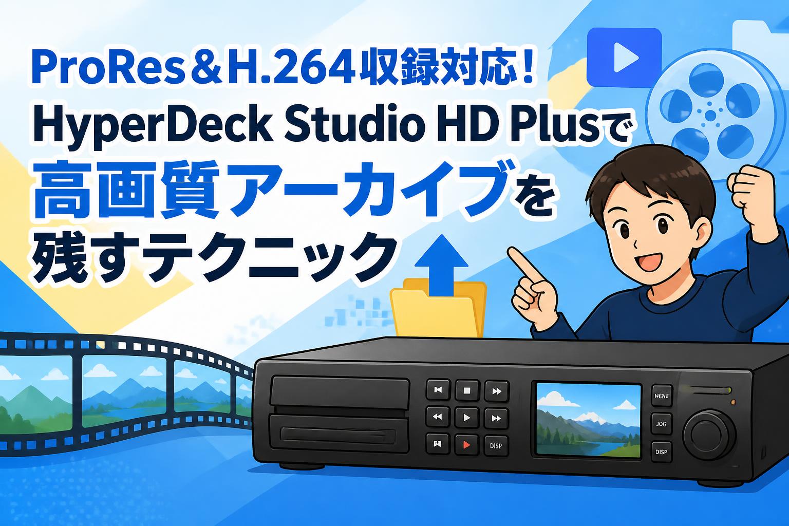 ProRes＆H.264収録対応！HyperDeck Studio HD Plusで高画質アーカイブを残すテクニック