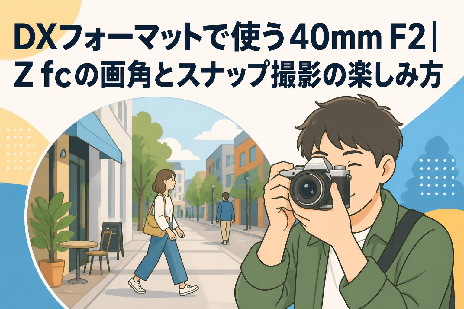DXフォーマットで使う40mm F2｜Z fcの画角とスナップ撮影の楽しみ方