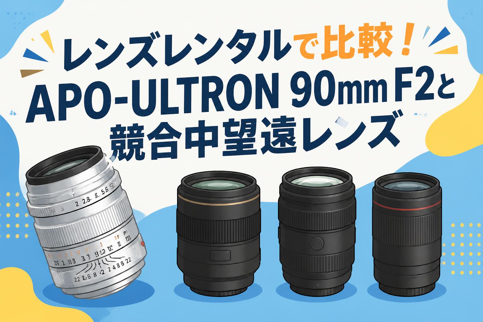 レンズレンタルで比較！APO-ULTRON 90mm F2と競合中望遠レンズ