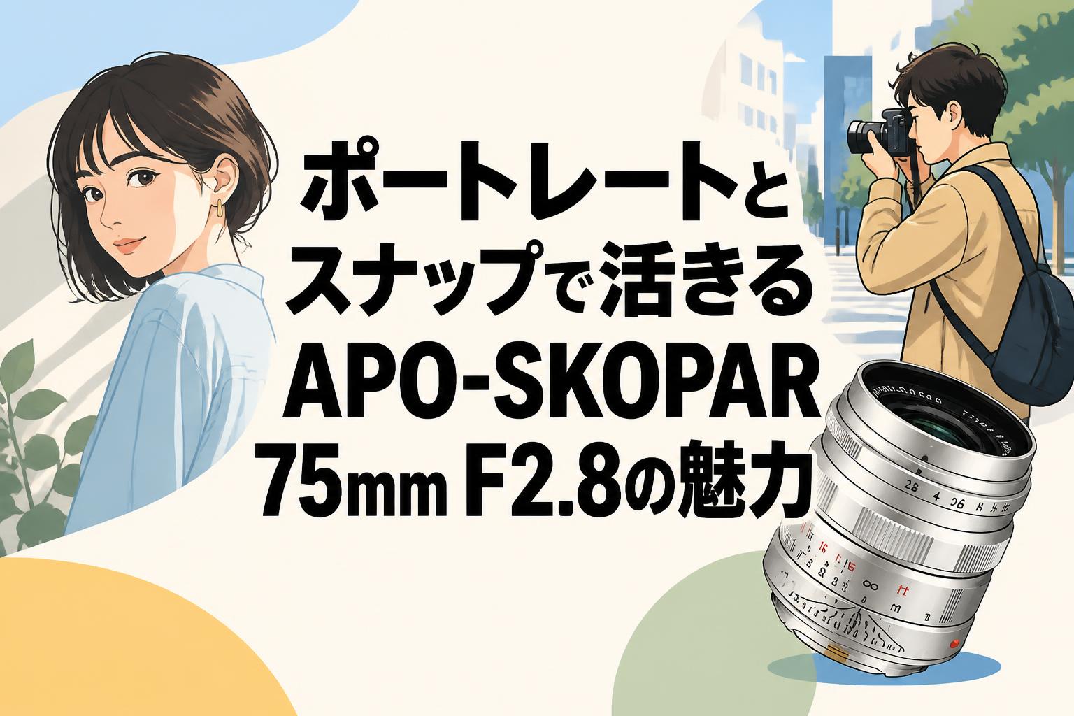 ポートレートとスナップで活きるAPO-SKOPAR 75mm F2.8の魅力